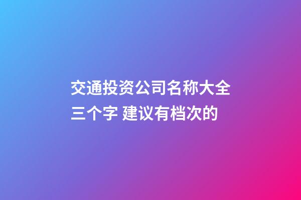 交通投资公司名称大全三个字 建议有档次的-第1张-公司起名-玄机派